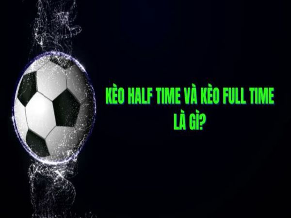 Kèo Half Time/ Full Time là gì?