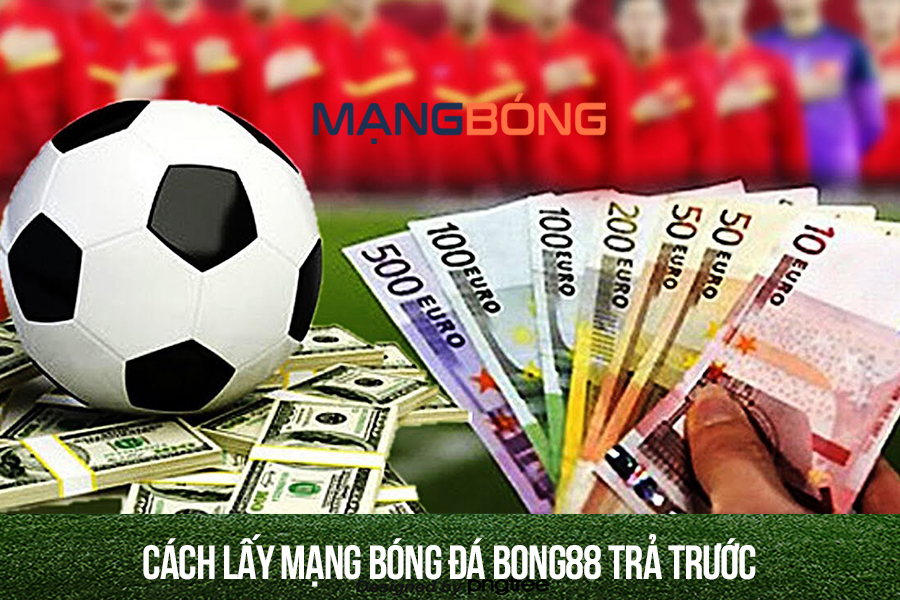 Cách lấy mạng bóng đá Bong88 trả trước