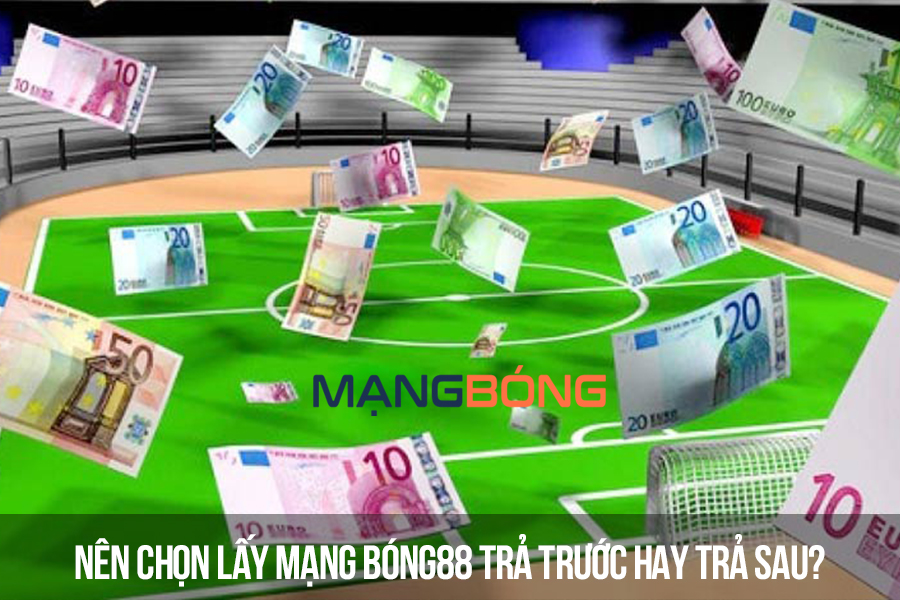 Nên chọn lấy mạng bóng88 trả trước hay trả sau?