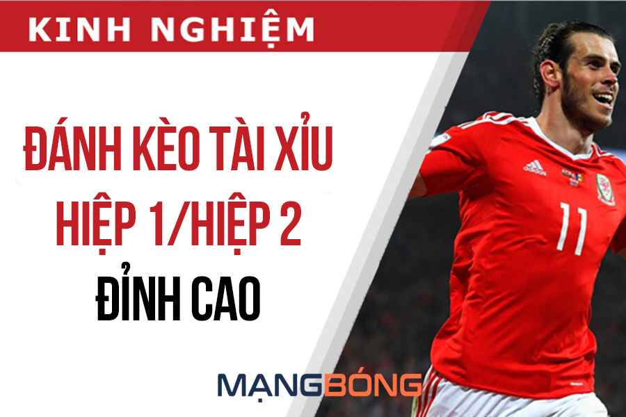 Kinh nghiệm đánh kèo tài xỉu hiệp 1, hiệp 2 đỉnh cao